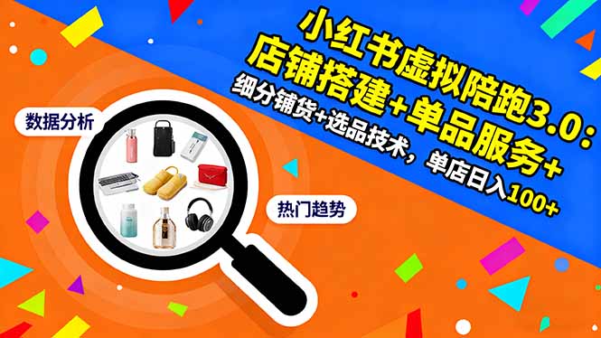 小红书虚拟陪跑3.0：店铺搭建+单品服务+细分铺货+选品技术，单店日入100+-情久项目网