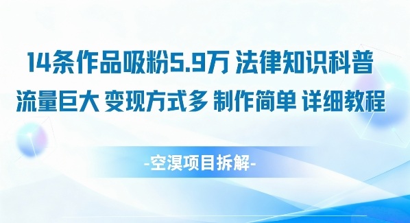 14条作品吸粉5.9W，法律知识科普，流量巨大，变现方式多，制作简单，详细教程-情久项目网