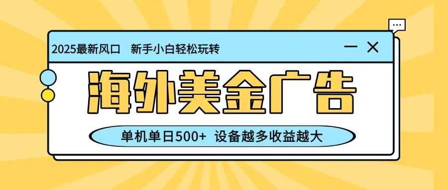 最新蓝海项目，海外美金广告，单机单日500+，可矩阵放大，设备越多收益越大-情久项目网