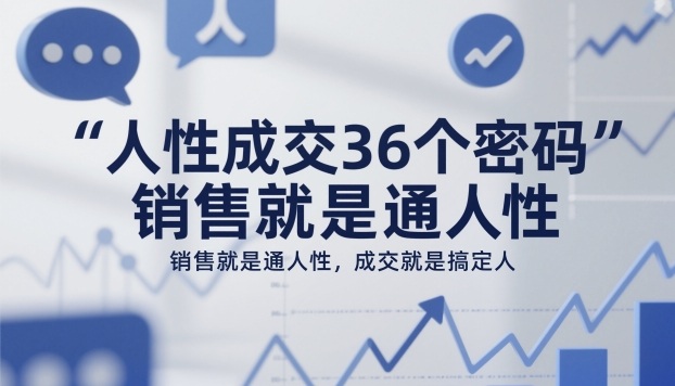人性成交36个密码，销售就是通人性，成交就是搞定人-情久项目网