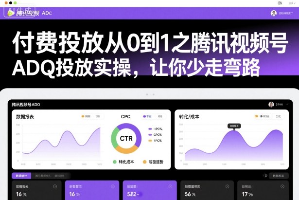 付费投放从0到1之腾讯视频号ADQ投放实操，让你少走弯路-情久项目网