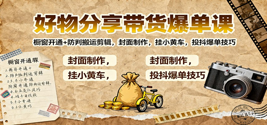 好物分享带货爆单课：橱窗开通+防判搬运剪辑，封面制作，挂小黄车，投抖爆单技巧-情久项目网