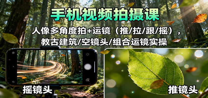 手机视频拍摄课：人像多角度拍+运镜(推/拉/跟/摇)，古建筑/空镜头/组合运镜实操-情久项目网