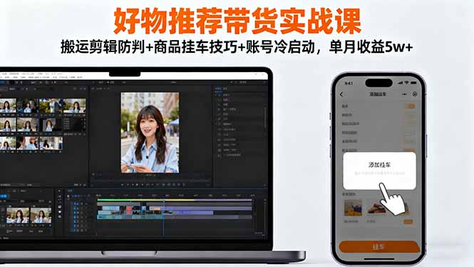 好物推荐带货实战课：搬运剪辑防判+商品挂车技巧+账号冷启动，单月收益5w+-情久项目网
