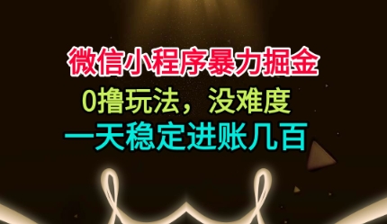 微信小程序暴力掘金，0撸玩法，没难度，一天稳定进账几张【揭秘】-情久项目网