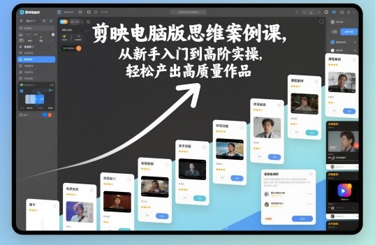 剪映电脑版思维案例课，从新手入门到高阶实操，轻松产出高质量作品-情久项目网