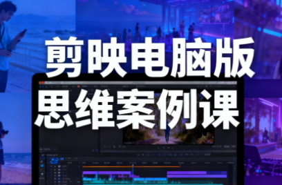 星创·剪映电脑版思维案例课(更新11月)-情久项目网