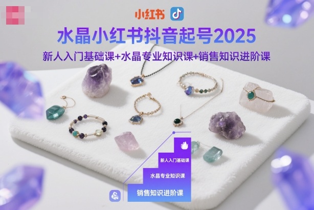水晶小红书抖音起号2025，新人入门基础课+水晶专业知识课+销售知识进阶课-情久项目网