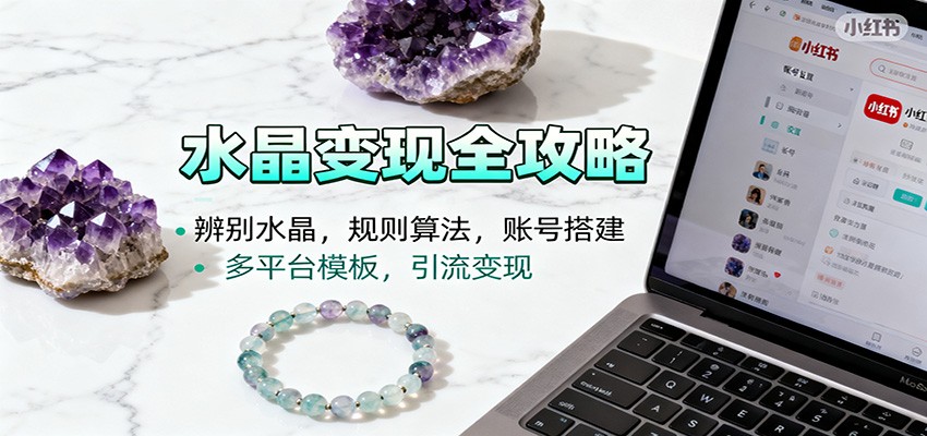 水晶小红书起号课：辨别水晶，规则算法，账号搭建，多平台模板，引流变现-情久项目网