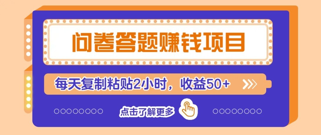 问卷赚钱零撸小项目，新手小白也能操作，每天复制粘贴2小时，收益50+-情久项目网