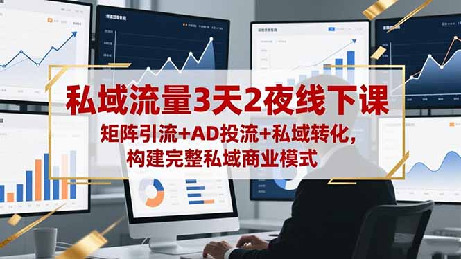 私域流量3天2夜线下课，矩阵引流+AD投流+私域转化，构建完整私域商业模式-情久项目网