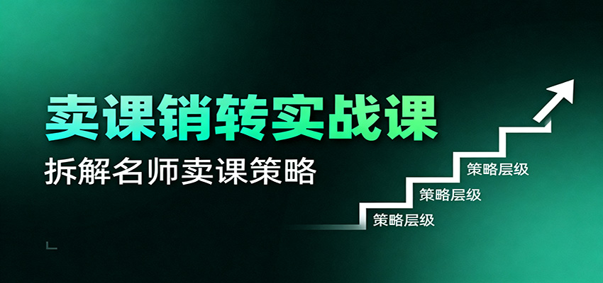 卖课销转实战课：卖课营销模型、销转公式、千万名师亿级卖课术-情久项目网