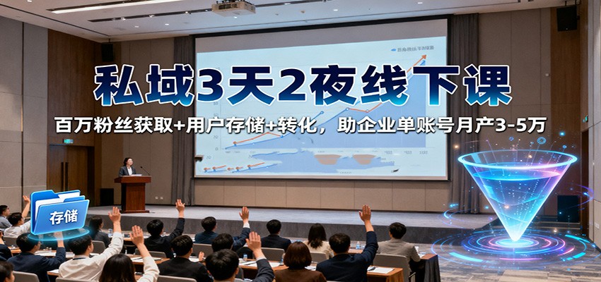 私域3天2夜线下课：百万粉丝获取+用户存储+转化，助企业单账号月产3-5万-情久项目网