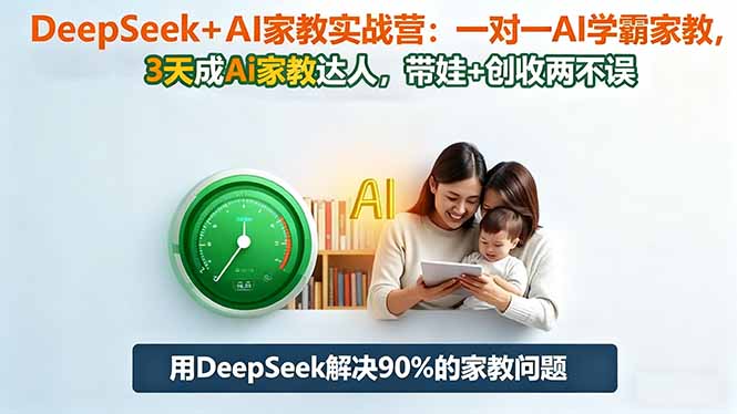 DeepSeek+AI家教实战营：1对1AI学霸家教,3天成Ai家教达人,带娃+创收两不误-情久项目网