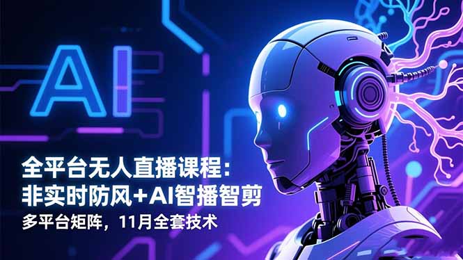 全平台无人直播课程：非实时防风＋AI智播智剪＋多平台矩阵，11月全套技术-情久项目网