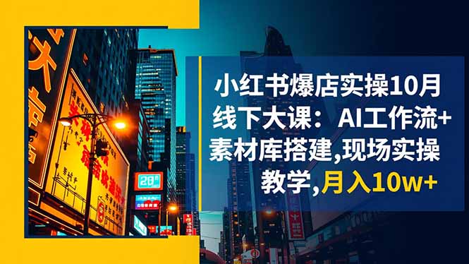 小红书爆店实操10月线下大课：AI工作流+素材库搭建,现场实操教学,月入10w+-情久项目网