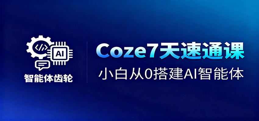Coze7天速通课，小白从0搭建AI智能体+短视频工作流-情久项目网