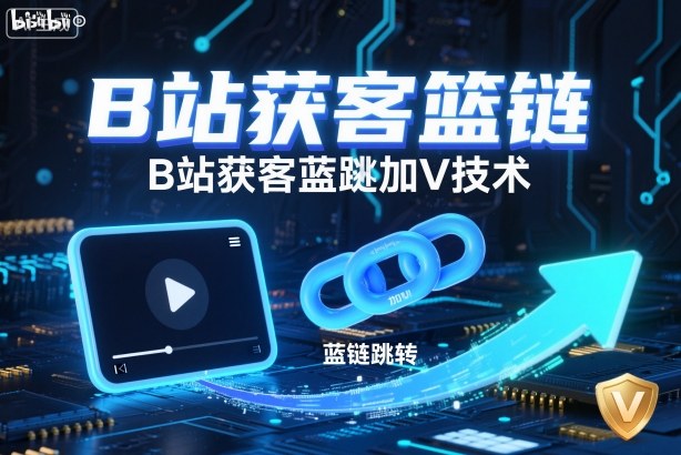 B站获客篮链跳转加V技术，B站获客蓝链跳转技术-情久项目网