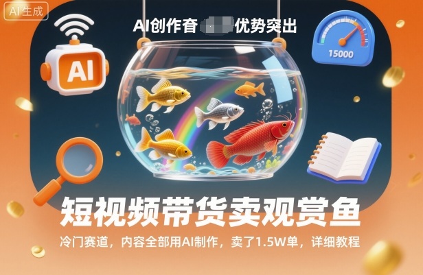 短视频带货卖观赏鱼，冷门赛道，内容全部用AI制作，卖了1.5W单，详细教程-情久项目网