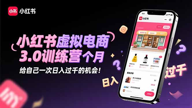 小红书虚拟电商3.0训练营：2025最后1个月，给自己一次日入过千的机会！-情久项目网