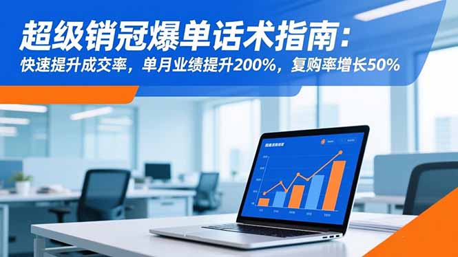 超级销冠爆单话术指南：快速提升成交率，单月业绩提升200%，复购率增长50%-情久项目网