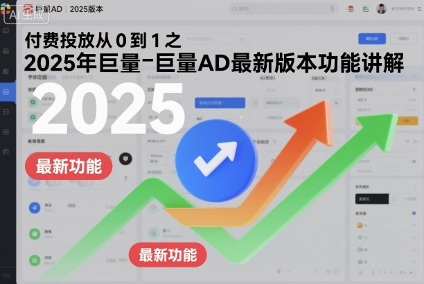 付费投放从0到1之2025年巨量AD最新版本功能讲解-情久项目网