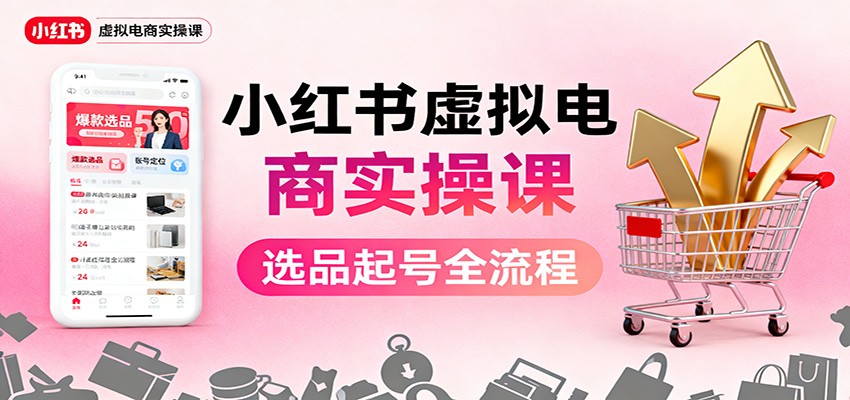 小红书虚拟电商实操课：选品起号+AI 内容创作+店铺运营+引流私域+自动化发笔记-情久项目网