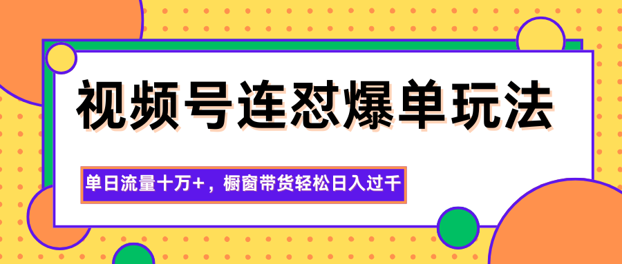 视频号连怼爆单玩法，单日流量十万+，橱窗带货轻松日入过千-情久项目网
