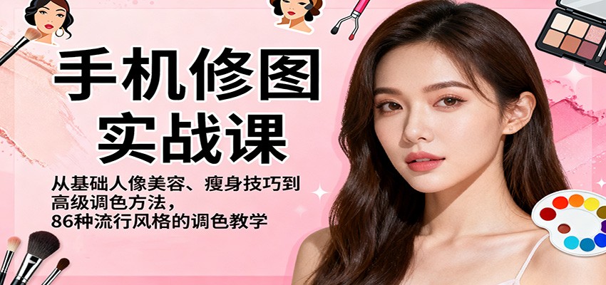 手机修图实战课，从基础人像美容、瘦身技巧到高级调色方法，86种流行风格的调色教学-情久项目网