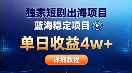全网独家短剧出海掘金，蓝海红利，单日最高收益5w+，别卷国内了【揭秘】-情久项目网