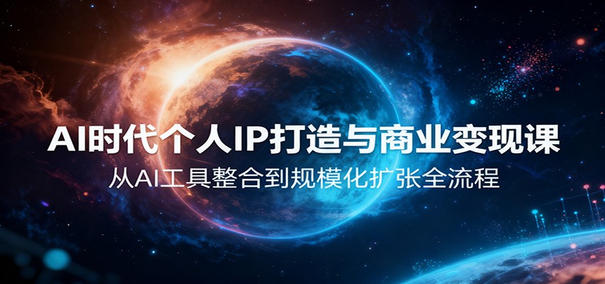 AI时代个人IP打造与商业变现课，从AI工具整合到规模化扩张全流程-情久项目网