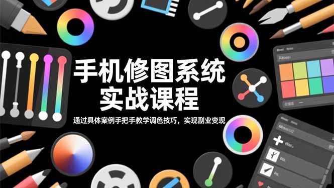 手机修图系统实战课程，通过具体案例手把手教学调色技巧，实现副业变现-情久项目网