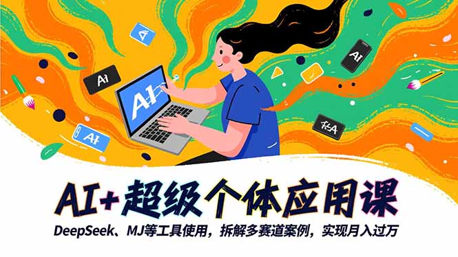 AI+超级个体应用课，DeepSeek,MJ等工具使用,拆解多赛道案例，实现月入过万-情久项目网