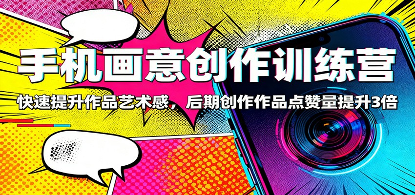 手机画意创作训练营：快速提升作品艺术感，后期创作作品点赞量提升3倍-情久项目网