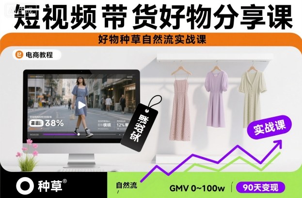 短视频带货好物分享课，好物种草自然流实战课-情久项目网