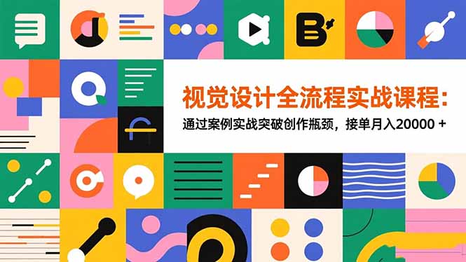 视觉设计全流程实战课程：通过案例实战突破创作瓶颈，接单月入20000+-情久项目网