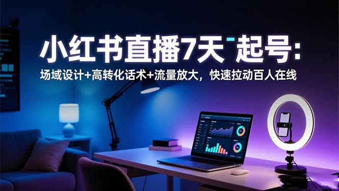 小红书直播7天起号：场域设计+高转化话术+流量放大，快速拉动百人在线-情久项目网