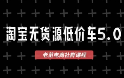 老范电商·2025淘宝无货源教程(更新11月)-情久项目网