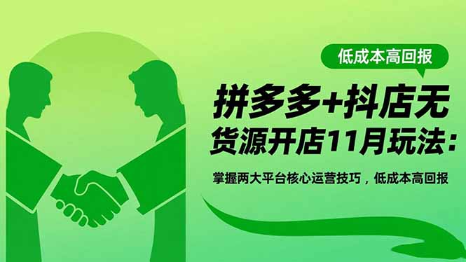 拼多多+抖店无货源开店11月玩法：掌握两大平台核心运营技巧，低成本高回报-情久项目网