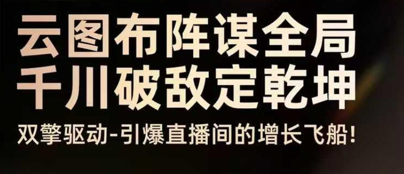 云图布阵谋全局千川破敌定乾坤，双擎驱动-引爆直播间的增长飞船，8月4日线下课-情久项目网
