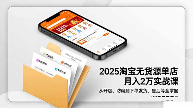 2025淘宝无货源单店月入2万-更11月：从开店、防骗到下单发货、售后全掌握-情久项目网