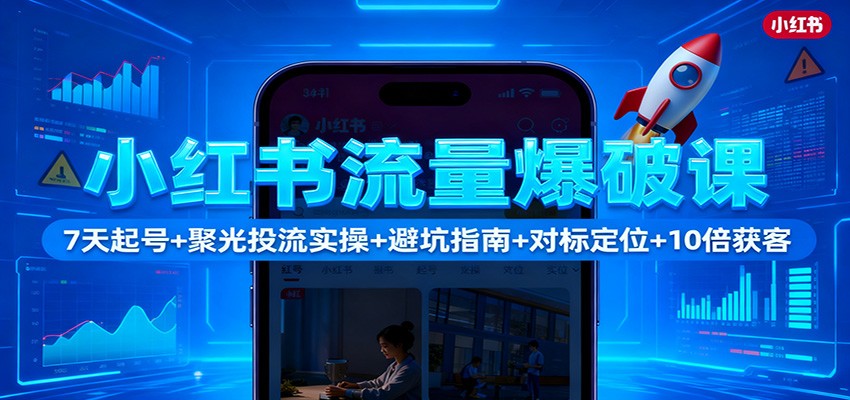 小红书流量爆破课：7天起号+聚光投流实操+避坑指南+对标定位+10倍获客-情久项目网