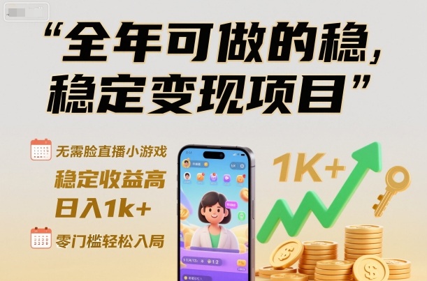 全年可做的稳定变现项目，无需露脸直播小游戏，稳定收益高，日入1k+，零门槛轻松入局【揭秘】-情久项目网