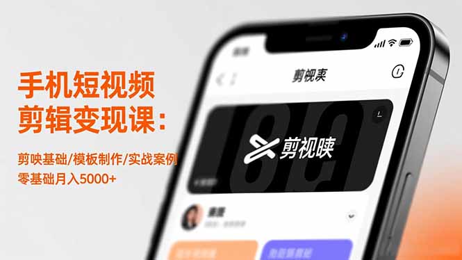 手机短视频剪辑变现课：剪映基础/模板制作/实战案例，零基础月入5000+-情久项目网