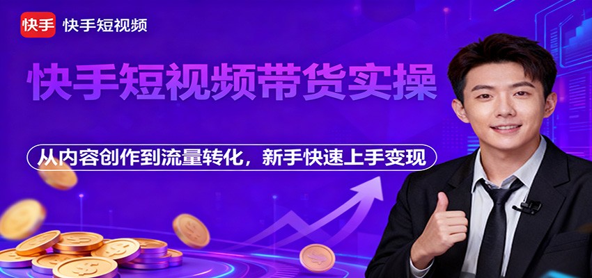 快手短视频带货实操，从内容创作到流量转化，新手快速上手变现-情久项目网