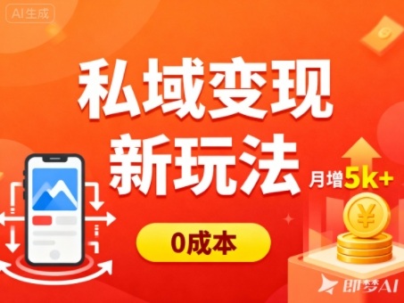 私域变现新玩法，0成本，多端引流，普通人月增收5k+-情久项目网