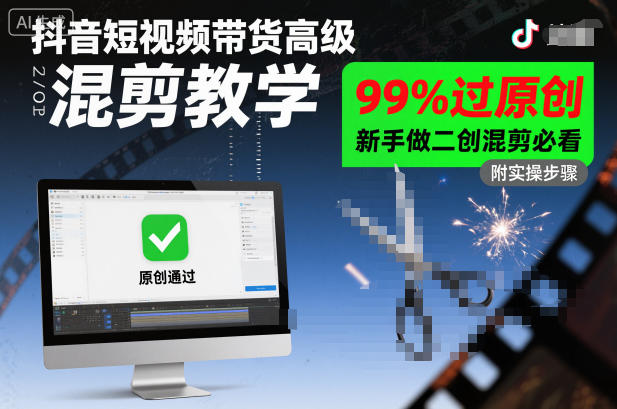 抖音短视频带货高级混剪教学，99%过原创，新手做二创混剪必看-情久项目网