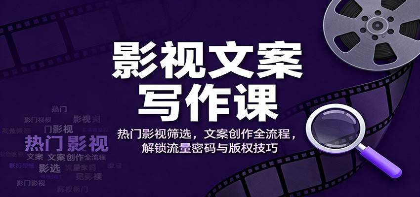 影视文案写作课：热门影视筛选，文案创作全流程，解锁流量密码与版权技巧-情久项目网