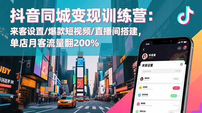 抖音同城变现训练营：来客设置/爆款短视频/直播间搭建,单店月客流量翻200%-情久项目网