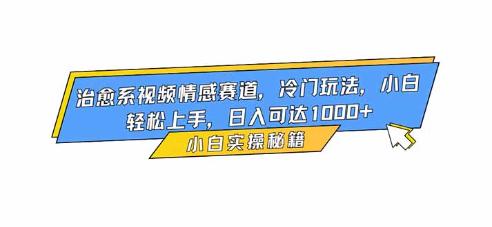 治愈系视频情感赛道，冷门玩法，小白轻松上手，日入可达1000+-情久项目网